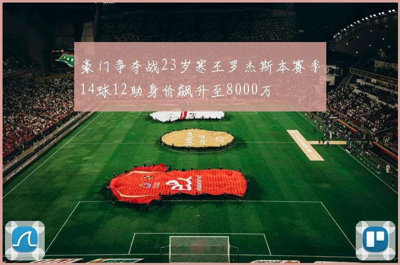 豪门争夺战23岁寒王罗杰斯本赛季14球12助身价飙升至8000万
