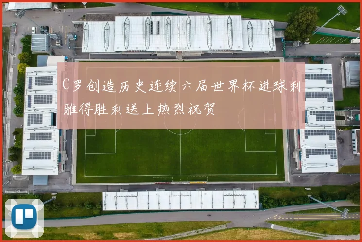 C罗创造历史连续六届世界杯进球利雅得胜利送上热烈祝贺