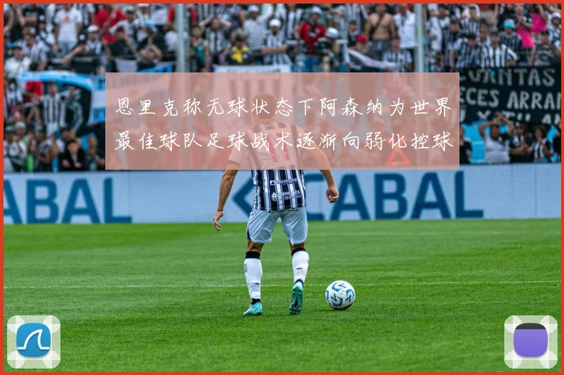 恩里克称无球状态下阿森纳为世界最佳球队足球战术逐渐向弱化控球转型