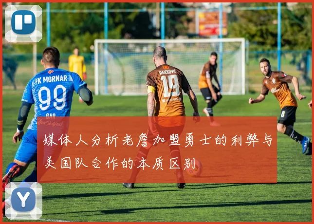 媒体人分析老詹加盟勇士的利弊与美国队合作的本质区别