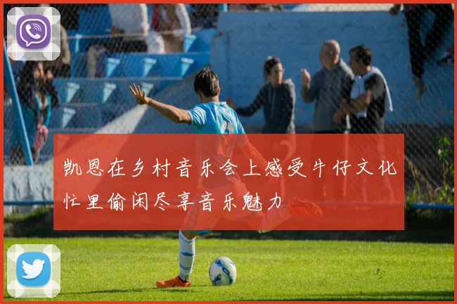凯恩在乡村音乐会上感受牛仔文化忙里偷闲尽享音乐魅力