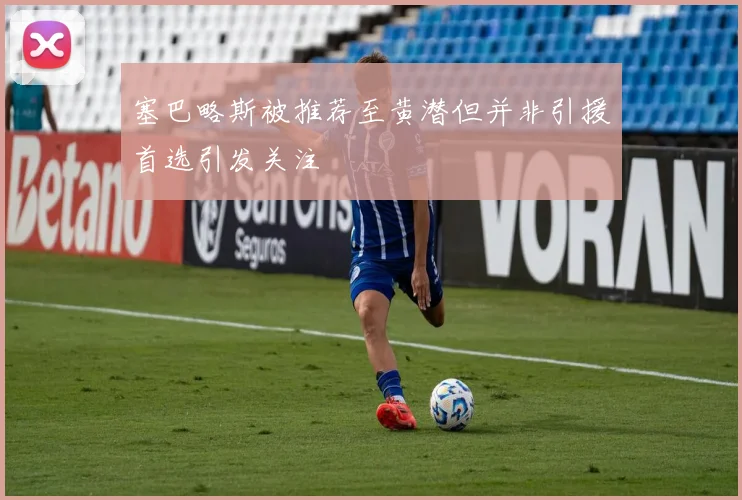 塞巴略斯被推荐至黄潜但并非引援首选引发关注