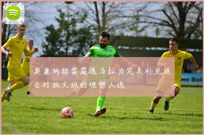 奥康纳称雷霆选马拉为完美补充适合对抗文班的理想人选