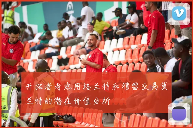 开拓者考虑用格兰特和穆雷交易莫兰特的潜在价值分析